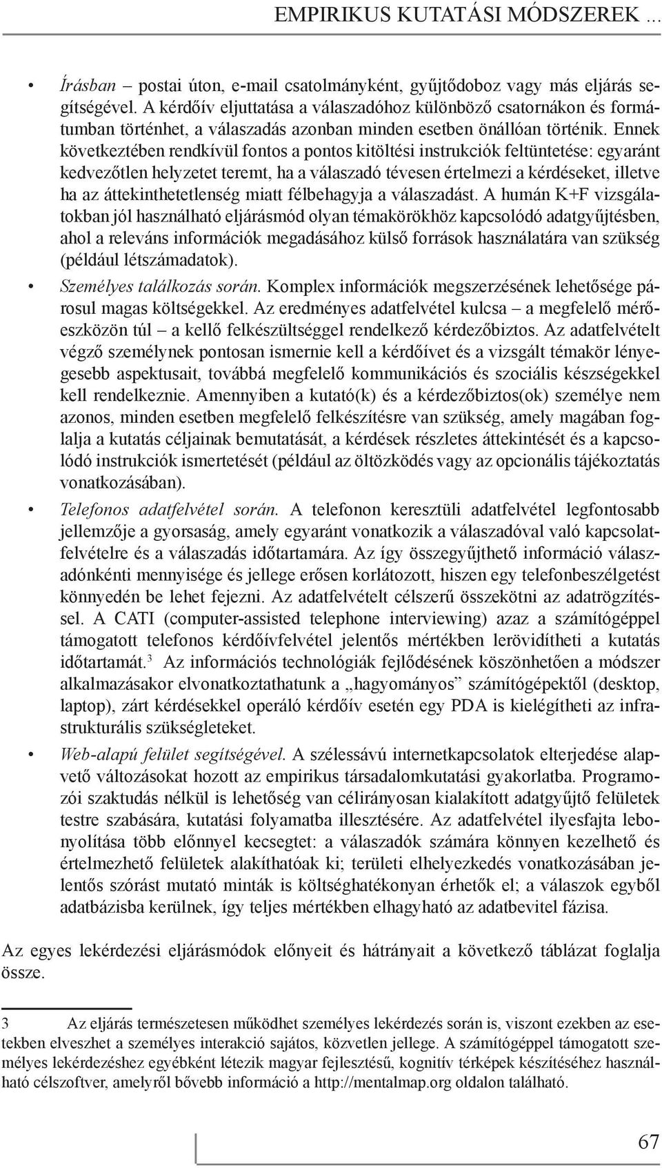 Ennek következtében rendkívül fontos a pontos kitöltési instrukciók feltüntetése: egyaránt kedvezőtlen helyzetet teremt, ha a válaszadó tévesen értelmezi a kérdéseket, illetve ha az