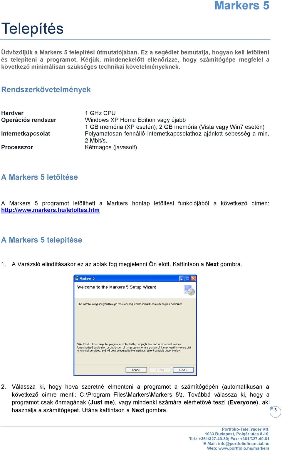 Rendszerkövetelmények Hardver Operációs rendszer Internetkapcsolat Processzor 1 GHz CPU Windows XP Home Edition vagy újabb 1 GB memória (XP esetén); 2 GB memória (Vista vagy Win7 esetén) Folyamatosan