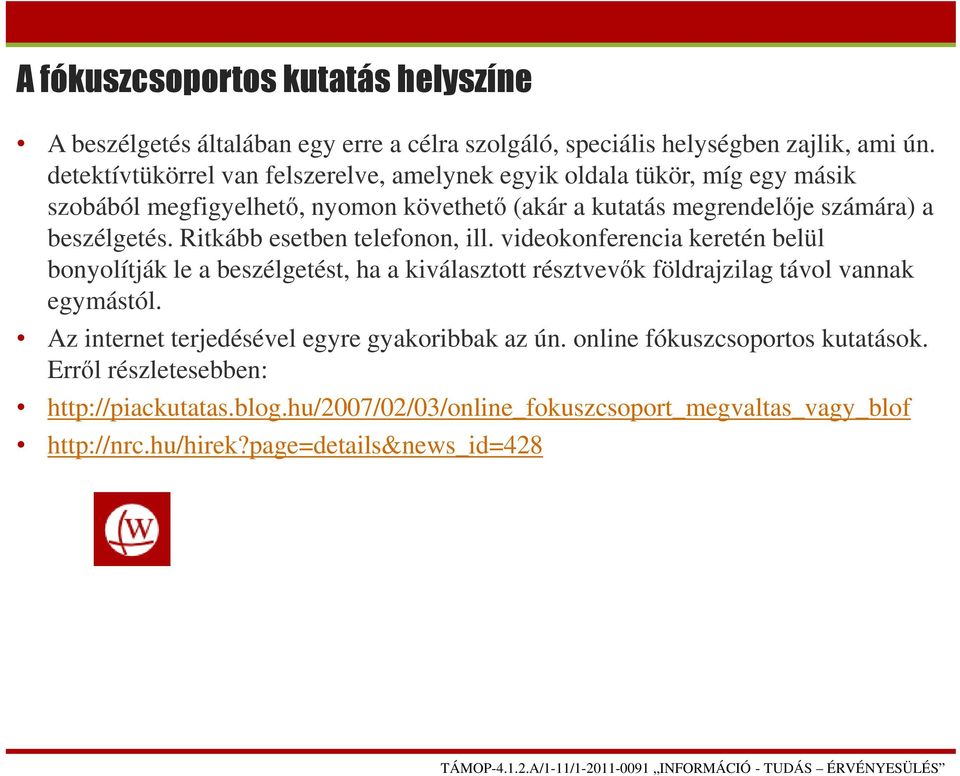 Ritkább esetben telefonon, ill. videokonferencia keretén belül bonyolítják le a beszélgetést, ha a kiválasztott résztvevők földrajzilag távol vannak egymástól.