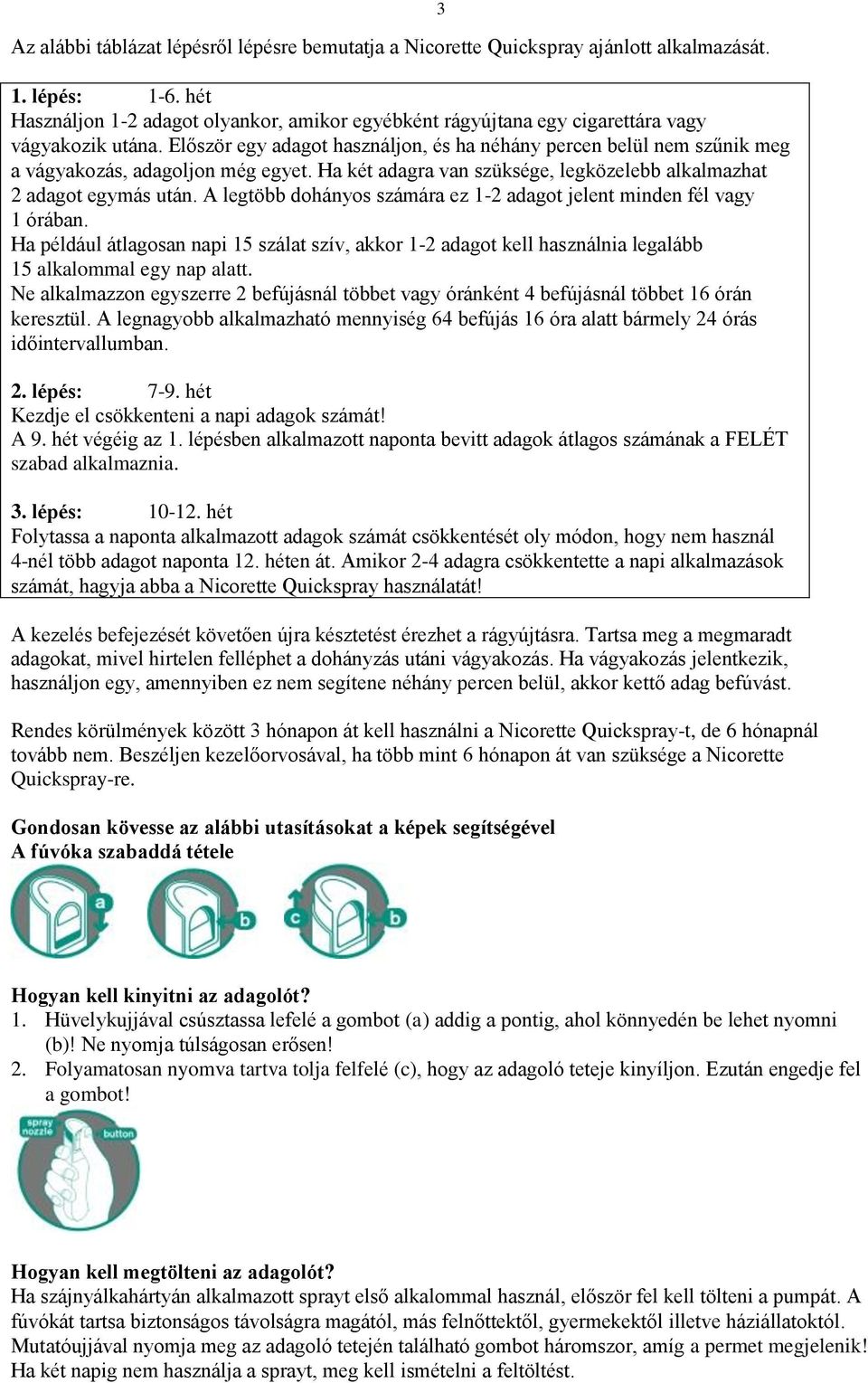 Először egy adagot használjon, és ha néhány percen belül nem szűnik meg a vágyakozás, adagoljon még egyet. Ha két adagra van szüksége, legközelebb alkalmazhat 2 adagot egymás után.