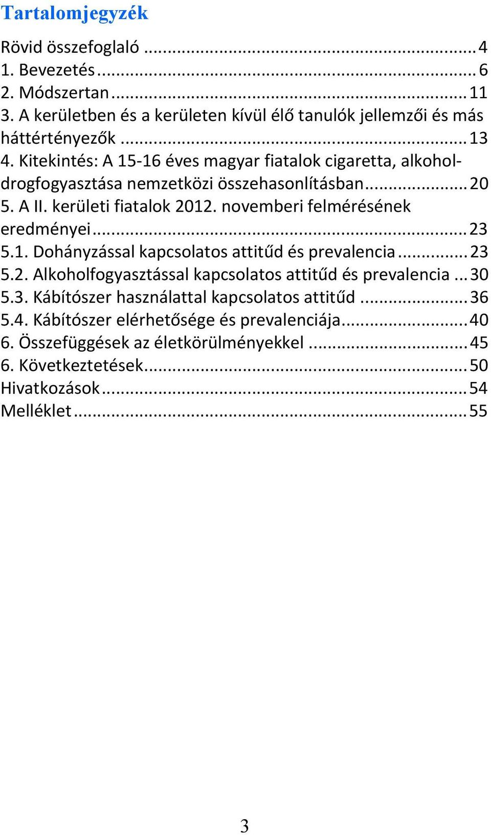 novemberi felmérésének eredményei...23 5.1. Dohányzással kapcsolatos attitűd és prevalencia...23 5.2. Alkoholfogyasztással kapcsolatos attitűd és prevalencia...30 5.3. Kábítószer használattal kapcsolatos attitűd.