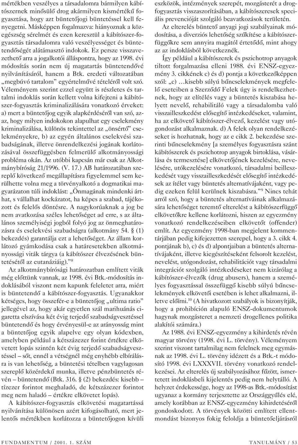 Ez persze visszavezethetô arra a jogalkotói álláspontra, hogy az 1998. évi módosítás során nem új magatartás büntetendôvé nyilvánításáról, hanem a Btk.