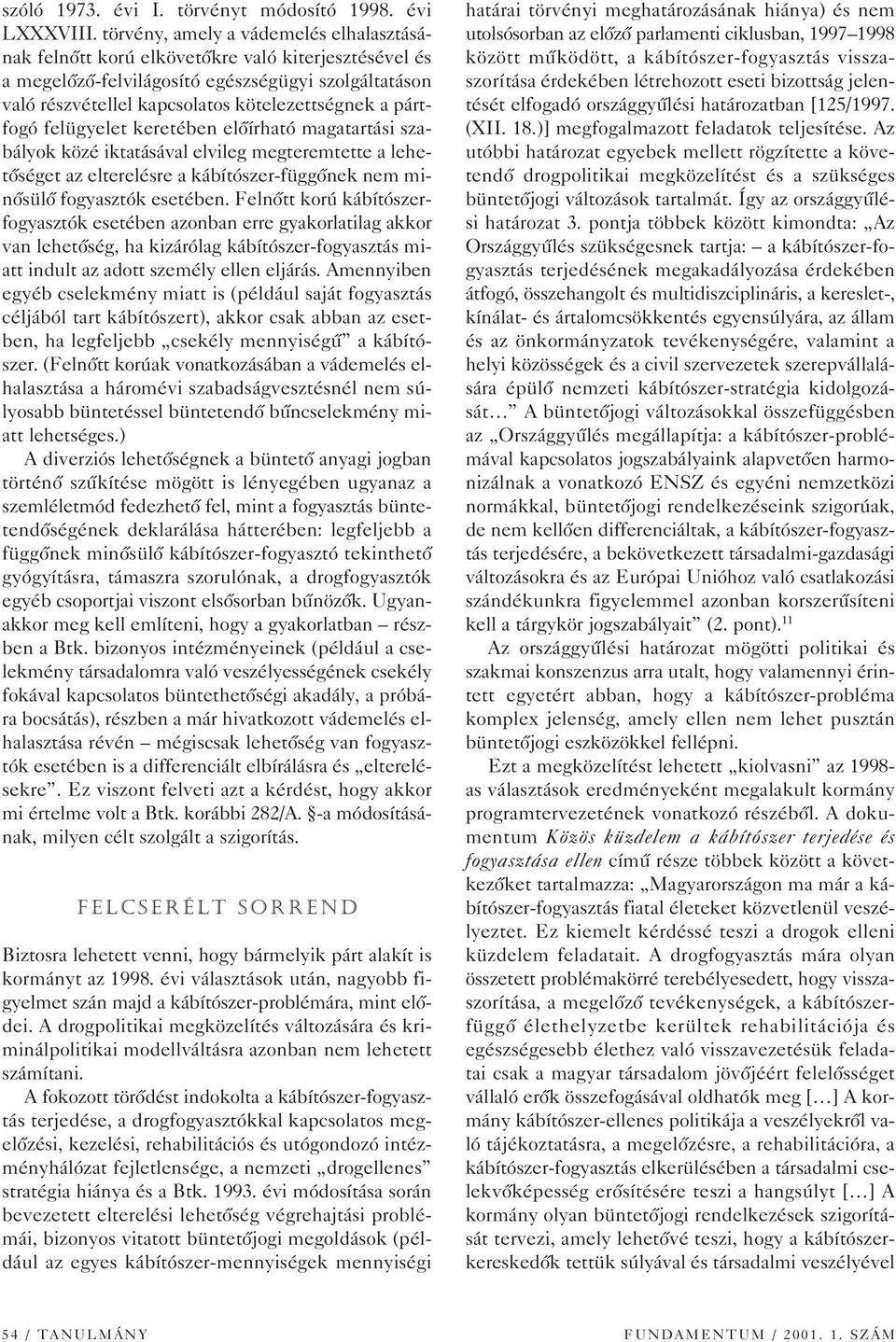 pártfogó felügyelet keretében elôírható magatartási szabályok közé iktatásával elvileg megteremtette a lehetôséget az elterelésre a kábítószer-függônek nem minôsülô fogyasztók esetében.