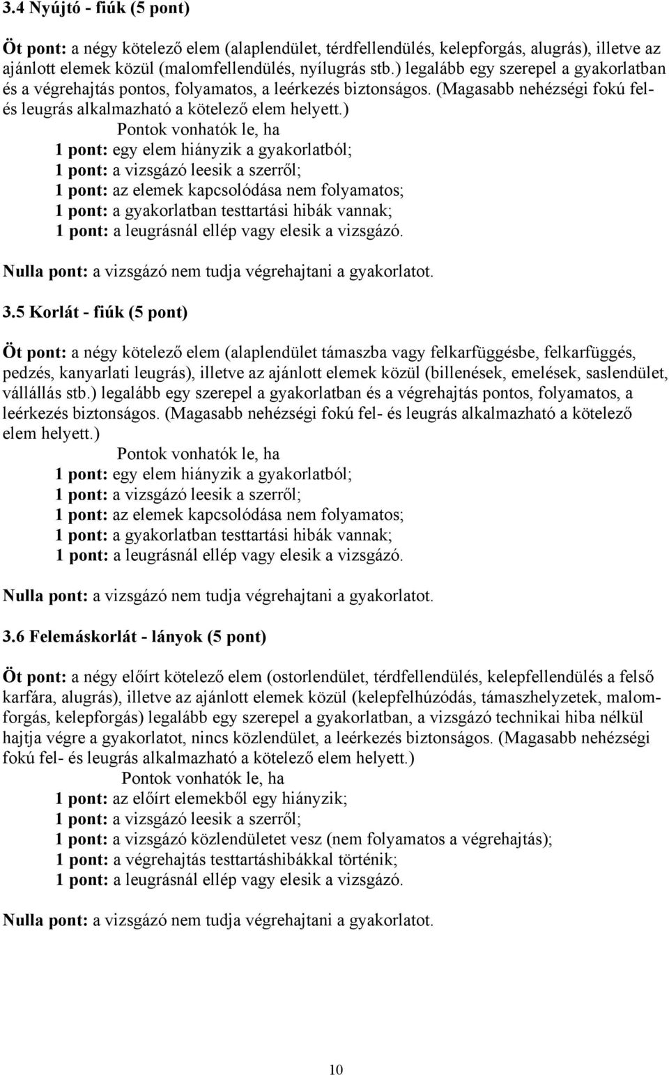 ) 1 pont: egy elem hiányzik a gyakorlatból; 1 pont: a vizsgázó leesik a szerről; 1 pont: az elemek kapcsolódása nem folyamatos; 1 pont: a gyakorlatban testtartási hibák vannak; 1 pont: a leugrásnál