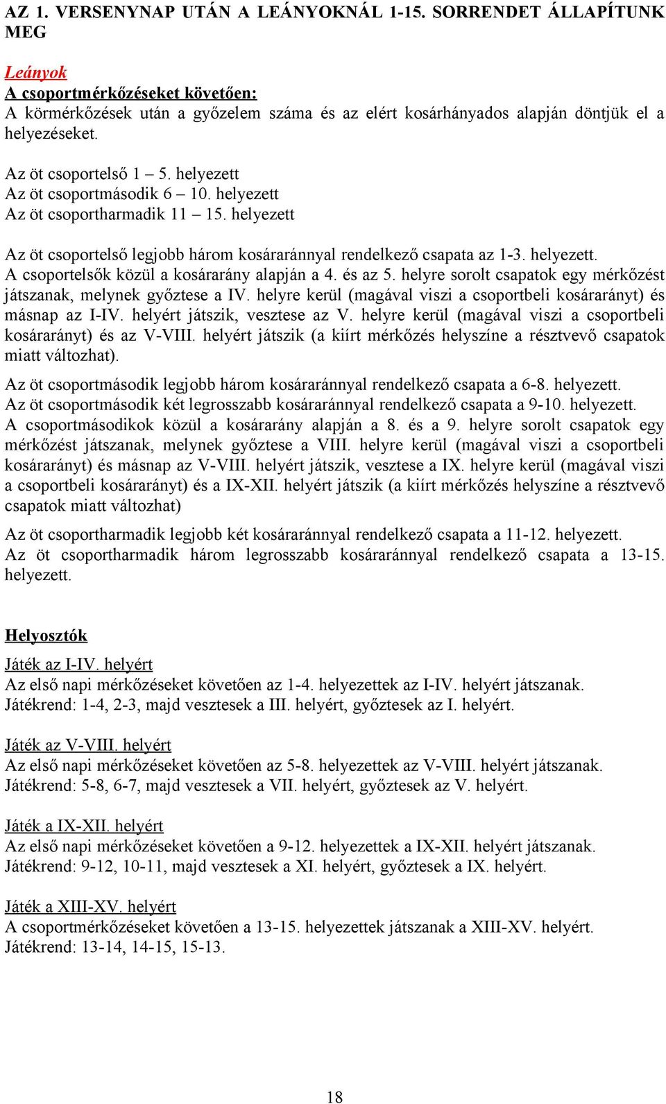 és az 5. helyre sorolt csapatok egy mérkőzést játszanak, melynek győztese a IV. helyre kerül (magával viszi a csoportbeli arányt) és másnap az I-IV. helyért játszik, vesztese az V.