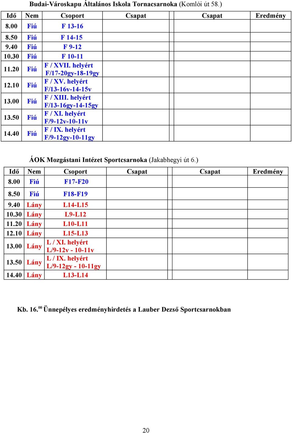 helyért F/9-12v-10-11v F / IX. helyért F/9-12gy-10-11gy Eredmény ÁOK Mozgástani Intézet Sportcsarnoka (Jakabhegyi út 6.) Idő 8.00 Nem Csoport F17-F20 8.50 F18-F19 9.