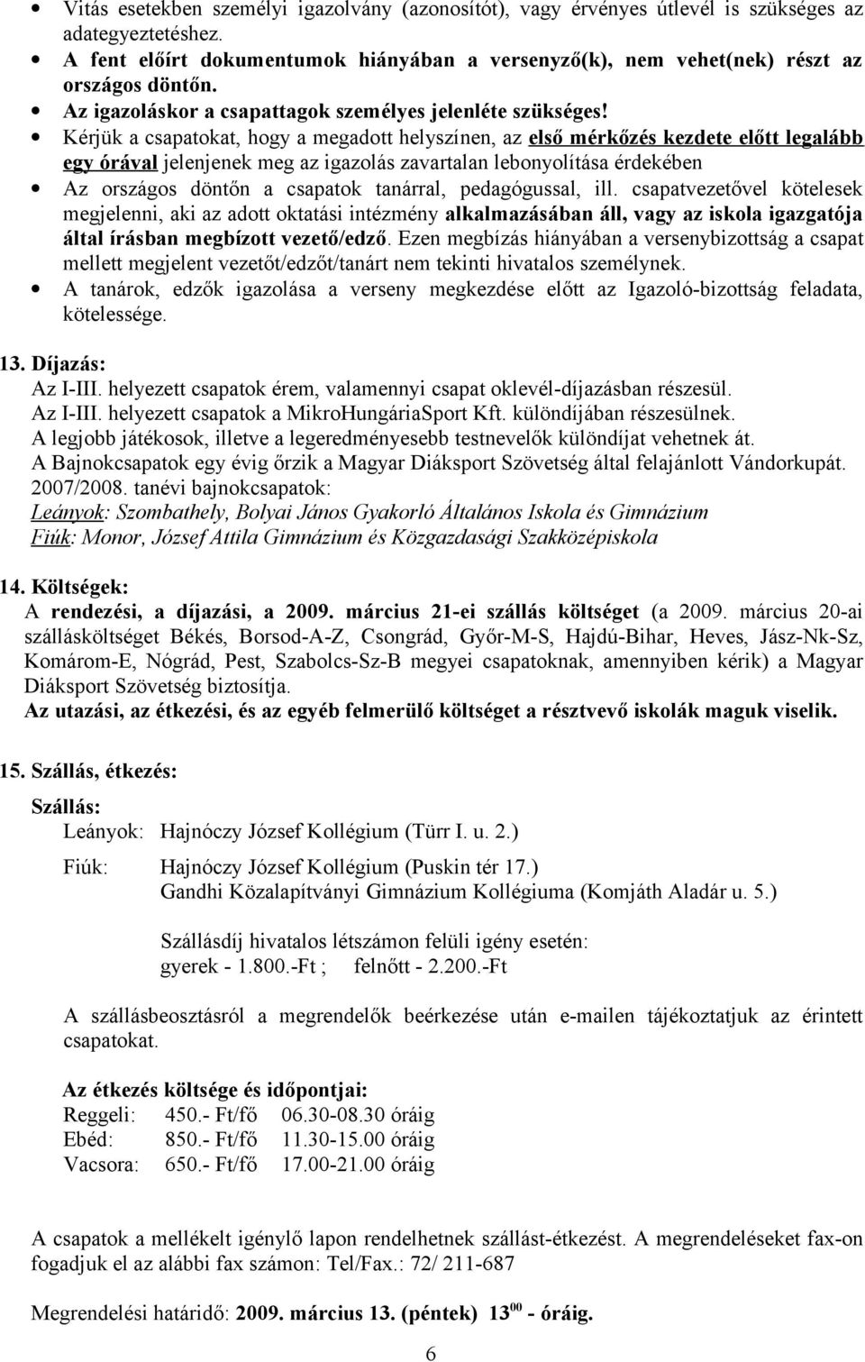 Kérjük a csapatokat, hogy a megadott helyszínen, az első mérkőzés kezdete előtt legalább egy órával jelenjenek meg az igazolás zavartalan lebonyolítása érdekében Az országos döntőn a csapatok