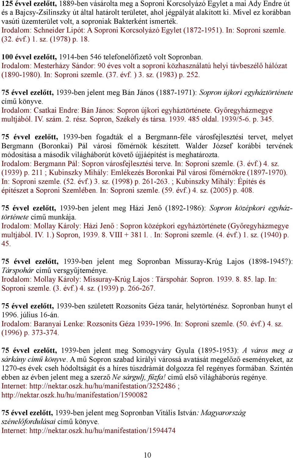 100 évvel ezelőtt, 1914-ben 546 telefonelőfizető volt Sopronban. Irodalom: Mesterházy Sándor: 90 éves volt a soproni közhasználatú helyi távbeszélő hálózat (1890-1980). In: Soproni szemle. (37. évf.