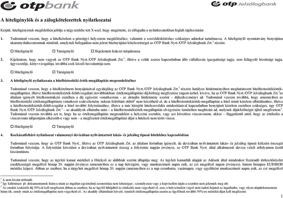 A hiteligénylő nyomtatvány benyújtása akaratnyilatkozatomnak minősül, amelynek befogadása nem jelent hitelnyújtási kötelezettséget az OTP Bank Nyrt./OTP Jelzálogbank Zrt. 1 részére. 2.