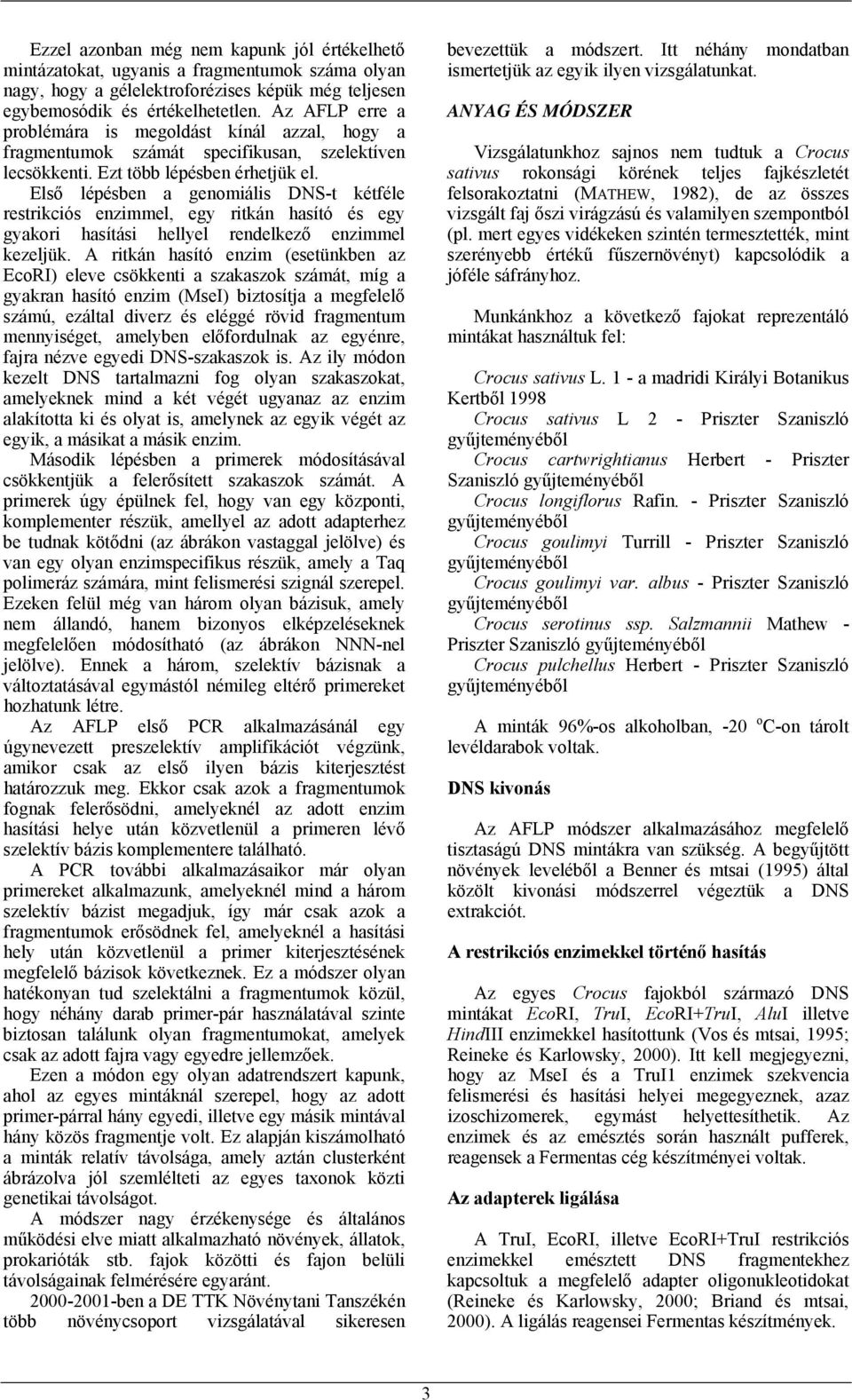 Első lépésben a genomiális DNS-t kétféle restrikciós enzimmel, egy ritkán hasító és egy gyakori hasítási hellyel rendelkező enzimmel kezeljük.