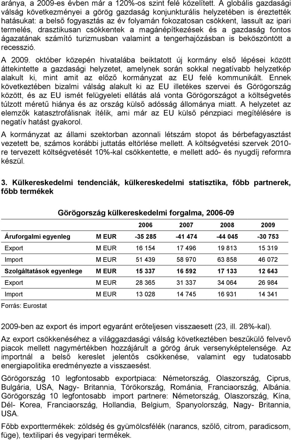 drasztikusan csökkentek a magánépítkezések és a gazdaság fontos ágazatának számító turizmusban valamint a tengerhajózásban is beköszöntött a recesszió. A 2009.