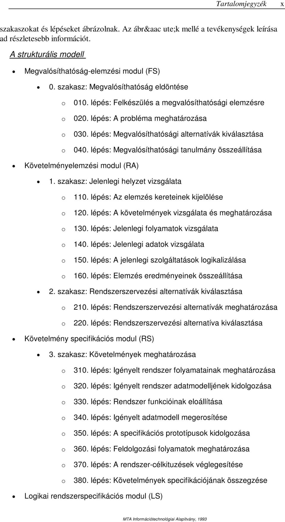 lépés: Megvalósíthatósági tanulmány összeállítása Követelményelemzési modul (RA) 1. szakasz: Jelenlegi helyzet vizsgálata o o o o o o 110. lépés: Az elemzés kereteinek kijelölése 120.