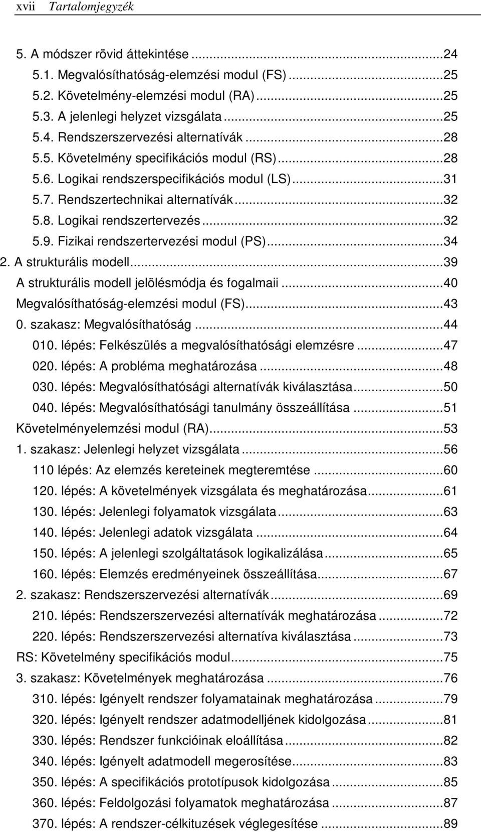 Fizikai rendszertervezési modul (PS)...34 2. A strukturális modell...39 A strukturális modell jelölésmódja és fogalmaii...40 Megvalósíthatóság-elemzési modul (FS)...43 0. szakasz: Megvalósíthatóság.