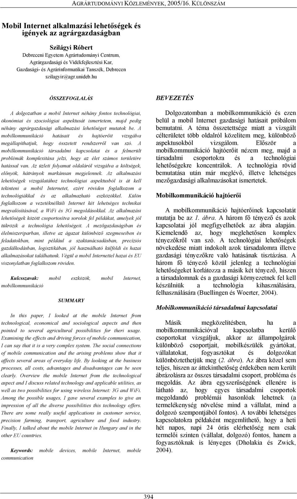 hu ÖSSZEFOGLALÁS A dolgozatban a mobil Internet néhány fontos technológiai, ökonómiai és szociológiai aspektusát ismertetem, majd pedig néhány agrárgazdasági alkalmazási lehetőséget mutatok be.