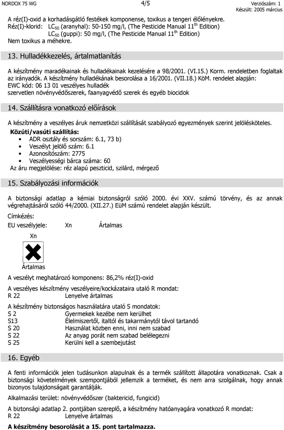 Hulladékkezelés, ártalmatlanítás A készítmény maradékainak és hulladékainak kezelésére a 98/2001. (VI.15.) Korm. rendeletben foglaltak az irányadók. A készítmény hulladékának besorolása a 16/2001.