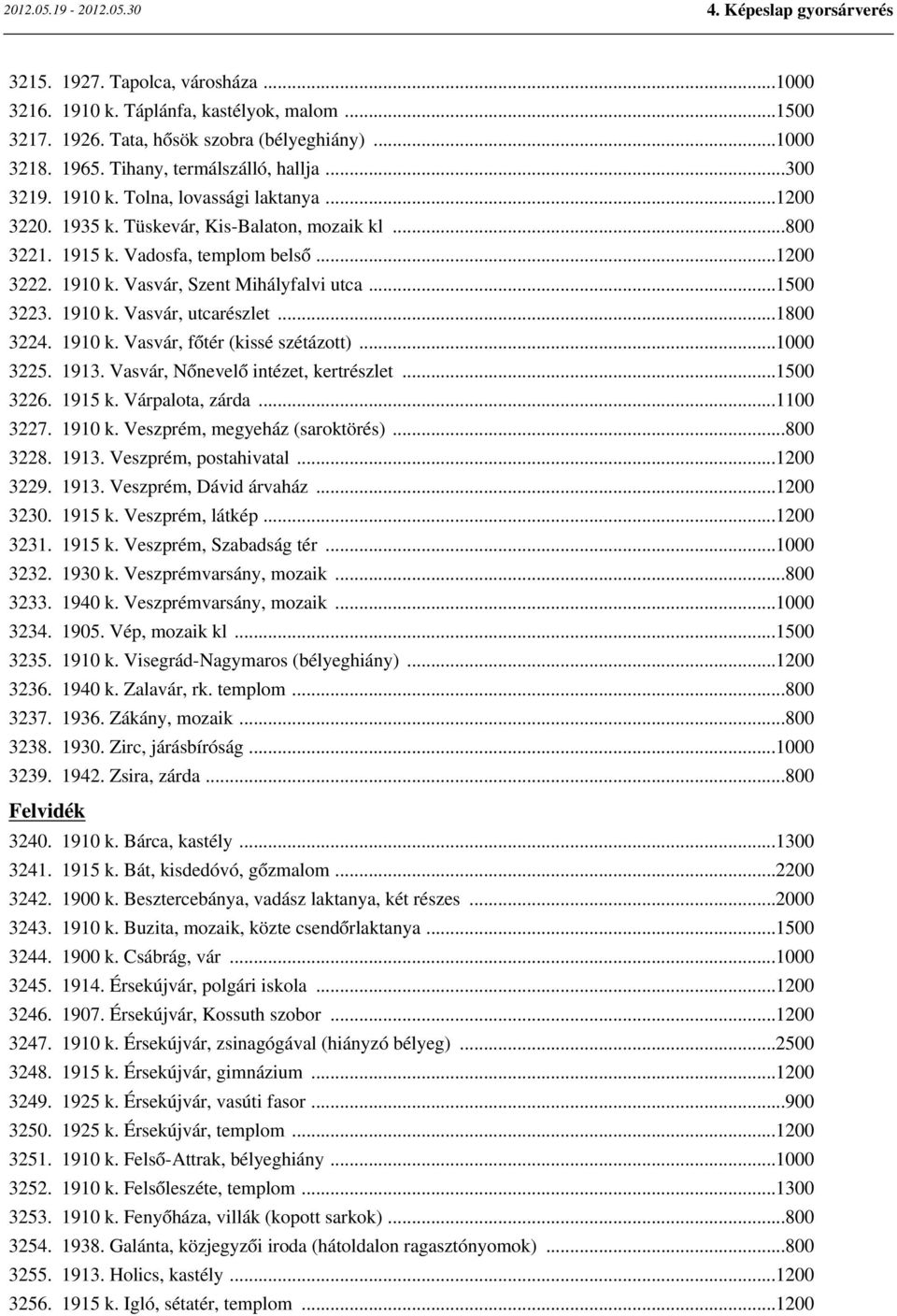 1910 k. Vasvár, főtér (kissé szétázott)...1000 3225. 1913. Vasvár, Nőnevelő intézet, kertrészlet...1500 3226. 1915 k. Várpalota, zárda...1100 3227. 1910 k. Veszprém, megyeház (saroktörés)...800 3228.
