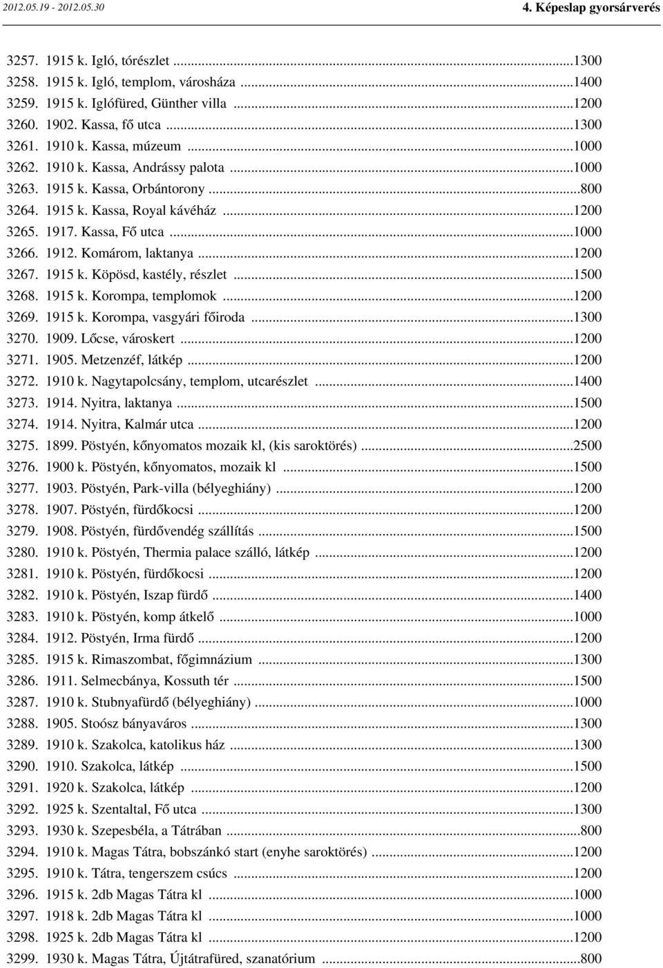 ..1200 3267. 1915 k. Köpösd, kastély, részlet...1500 3268. 1915 k. Korompa, templomok...1200 3269. 1915 k. Korompa, vasgyári főiroda...1300 3270. 1909. Lőcse, városkert...1200 3271. 1905.