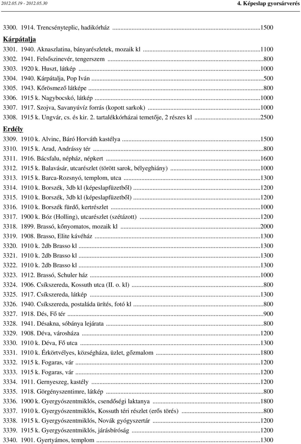 és kir. 2. tartalékkórházai temetője, 2 részes kl...2500 Erdély 3309. 1910 k. Alvinc, Báró Horváth kastélya...1500 3310. 1915 k. Arad, Andrássy tér...800 3311. 1916. Bácsfalu, népház, népkert.