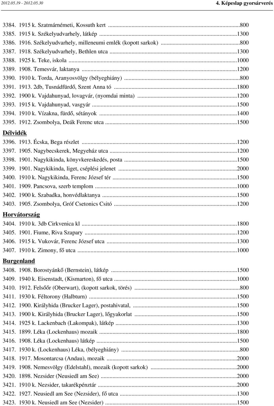 2db, Tusnádfürdő, Szent Anna tó...1800 3392. 1900 k. Vajdahunyad, lovagvár, (nyomdai minta)...1200 3393. 1915 k. Vajdahunyad, vasgyár...1500 3394. 1910 k. Vízakna, fürdő, sétányok...1400 3395. 1912.