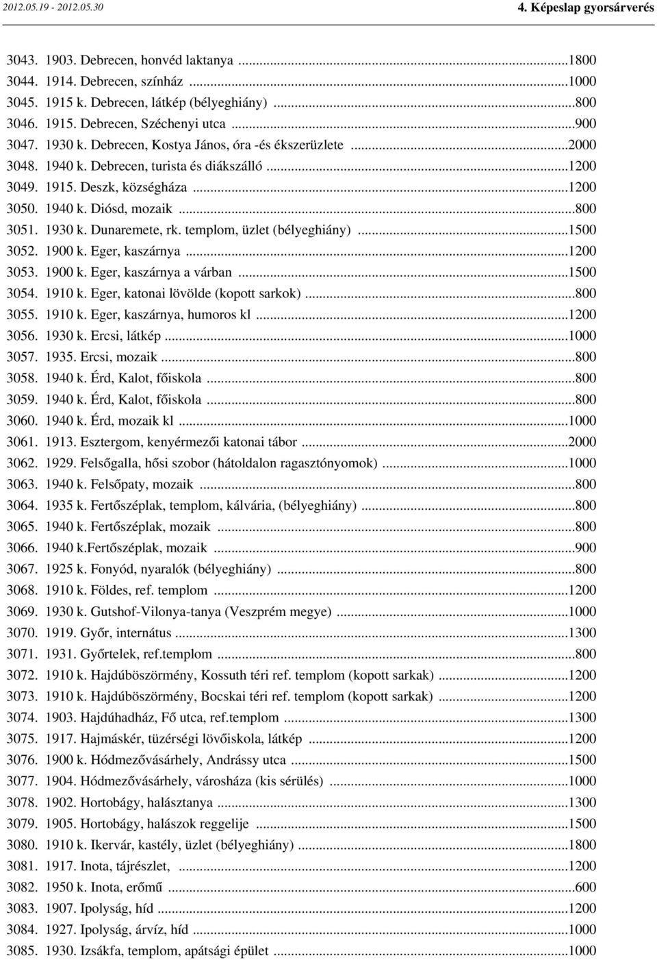 Dunaremete, rk. templom, üzlet (bélyeghiány)...1500 3052. 1900 k. Eger, kaszárnya...1200 3053. 1900 k. Eger, kaszárnya a várban...1500 3054. 1910 k. Eger, katonai lövölde (kopott sarkok)...800 3055.