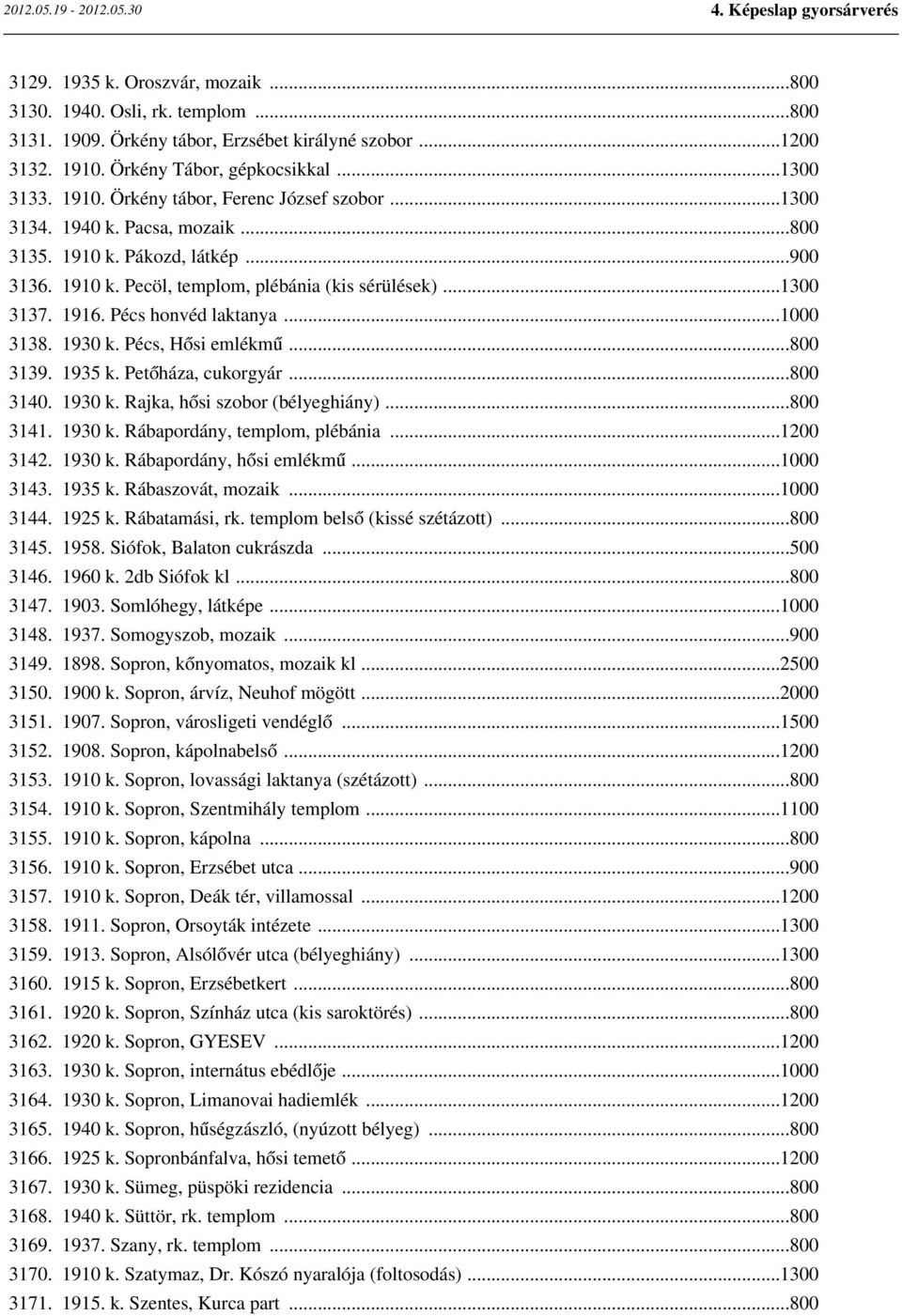 Pécs, Hősi emlékmű...800 3139. 1935 k. Petőháza, cukorgyár...800 3140. 1930 k. Rajka, hősi szobor (bélyeghiány)...800 3141. 1930 k. Rábapordány, templom, plébánia...1200 3142. 1930 k. Rábapordány, hősi emlékmű.