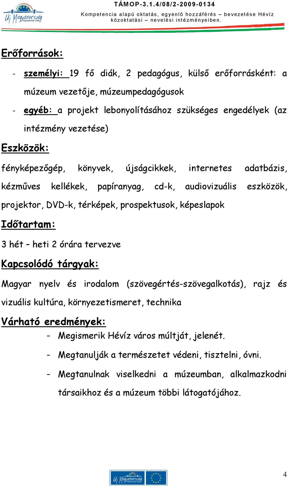 képeslapok Időtartam: 3 hét heti 2 órára tervezve Kapcsolódó tárgyak: Magyar nyelv és irodalom (szövegértés-szövegalkotás), rajz és vizuális kultúra, környezetismeret, technika Várható