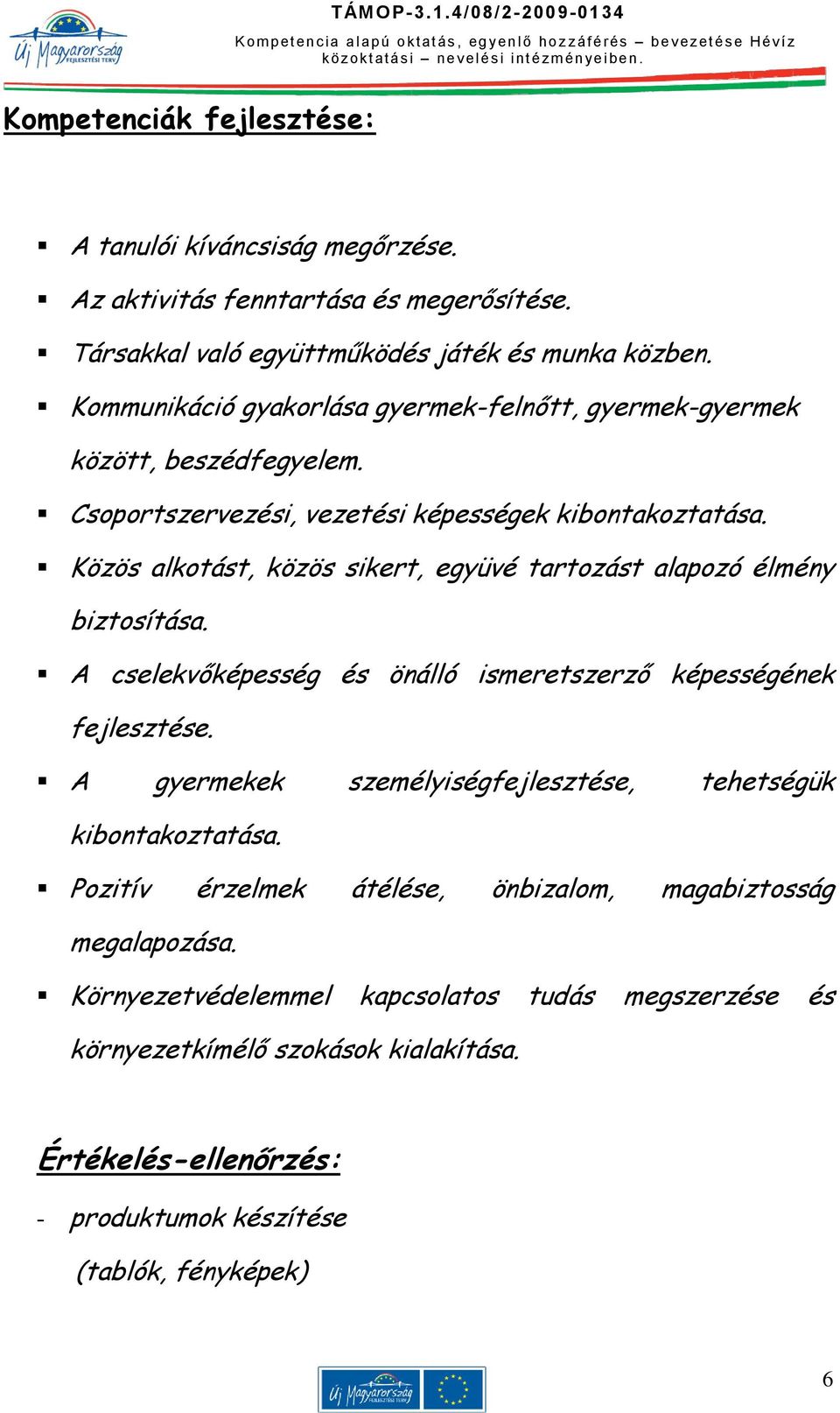 Közös alkotást, közös sikert, együvé tartozást alapozó élmény biztosítása. A cselekvőképesség és önálló ismeretszerző képességének fejlesztése.