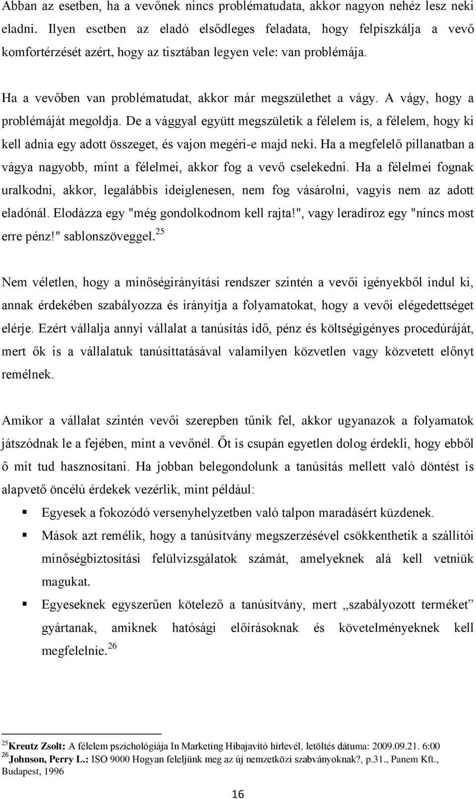 A vágy, hogy a problémáját megoldja. De a vággyal együtt megszületik a félelem is, a félelem, hogy ki kell adnia egy adott összeget, és vajon megéri-e majd neki.