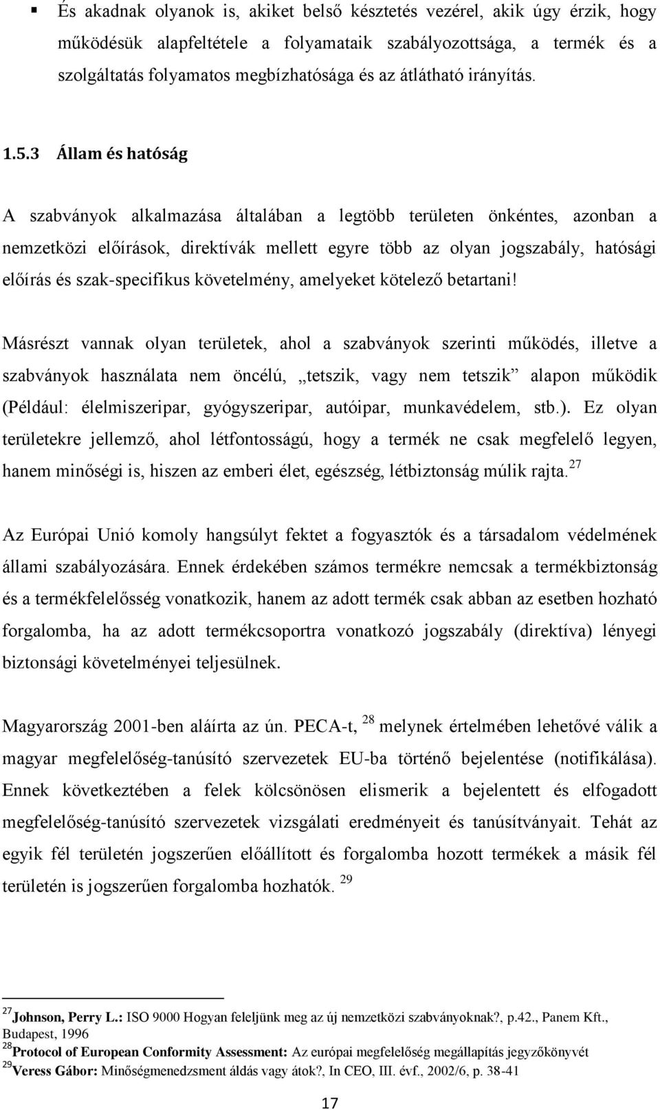 3 Állam és hatóság A szabványok alkalmazása általában a legtöbb területen önkéntes, azonban a nemzetközi előírások, direktívák mellett egyre több az olyan jogszabály, hatósági előírás és