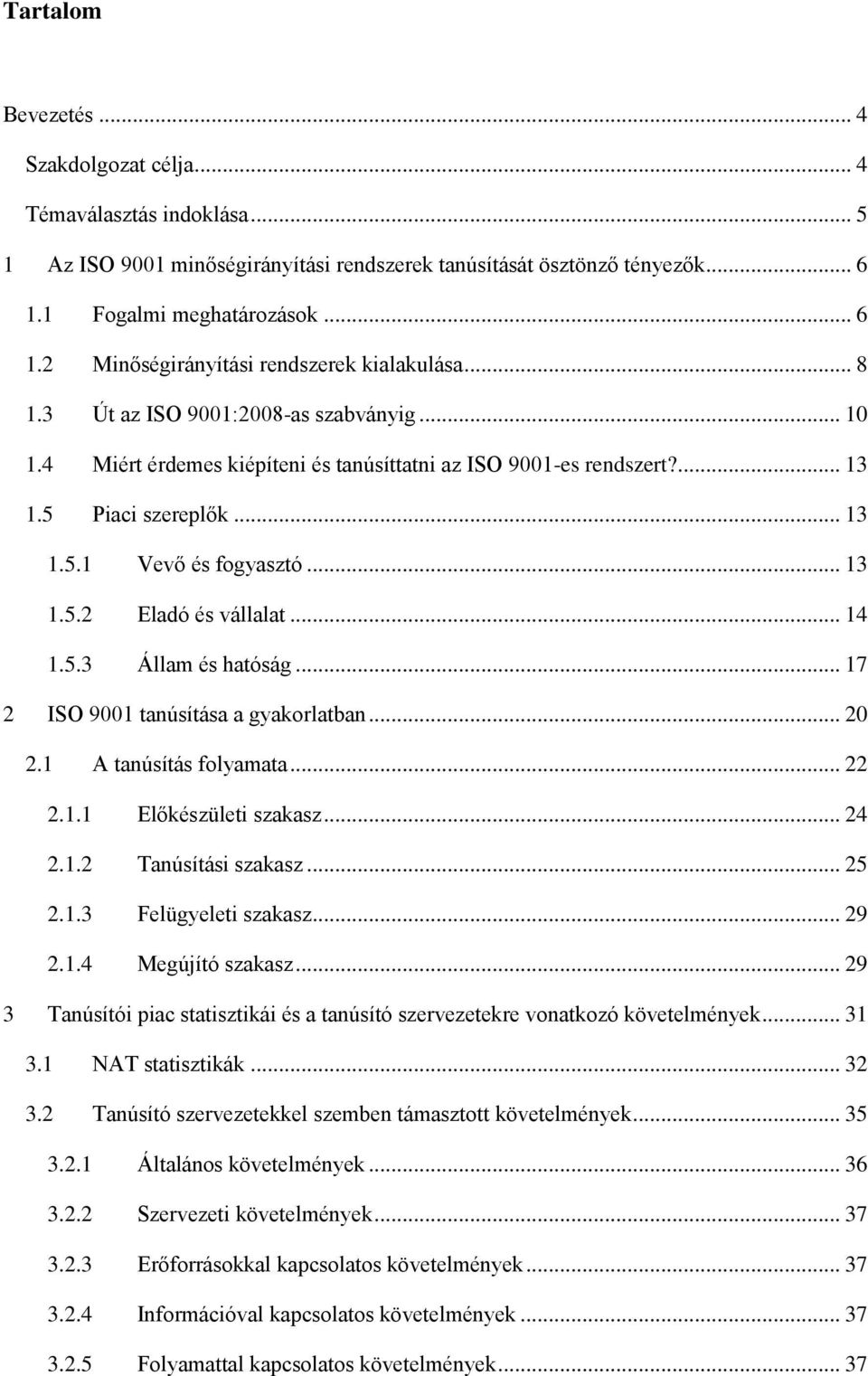 .. 14 1.5.3 Állam és hatóság... 17 2 ISO 9001 tanúsítása a gyakorlatban... 20 2.1 A tanúsítás folyamata... 22 2.1.1 Előkészületi szakasz... 24 2.1.2 Tanúsítási szakasz... 25 2.1.3 Felügyeleti szakasz.