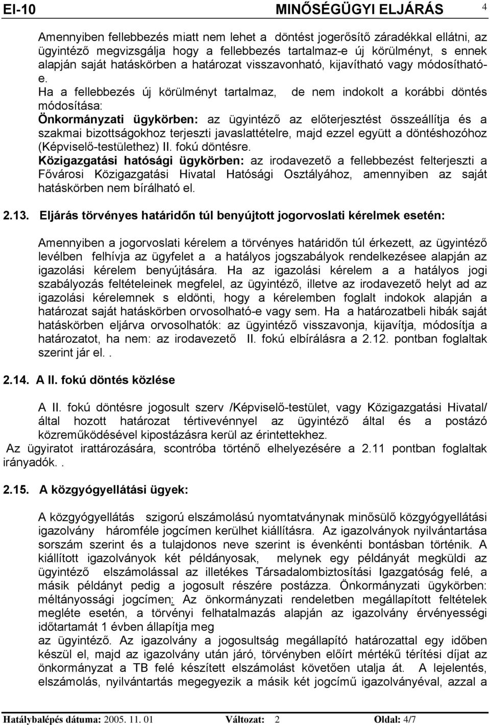 Ha a fellebbezés új körülméyt tartalmaz, de em dokolt a korább dötés módosítása: Ökormáyzat ügykörbe: az ügytéző az előterjesztést összeállítja és a szakma bzottságokhoz terjeszt javaslattételre,