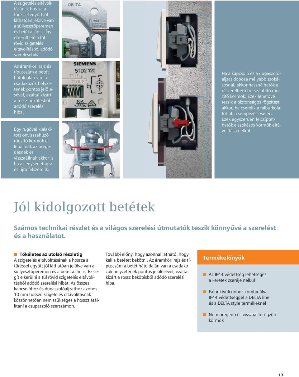 Egy rugóval kialakított önvisszahúzó rögzítő körmök ellenállnak az öregedésnek és visszaállnak akkor is ha az egységet újra és újra felszerelik.