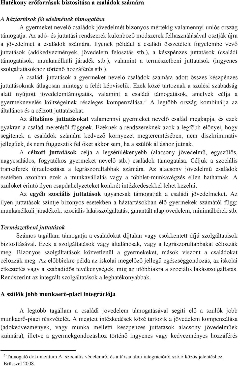 Ilyenek például a családi összetételt figyelembe vevő juttatások (adókedvezmények, jövedelem felosztás stb.), a készpénzes juttatások (családi támogatások, munkanélküli járadék stb.