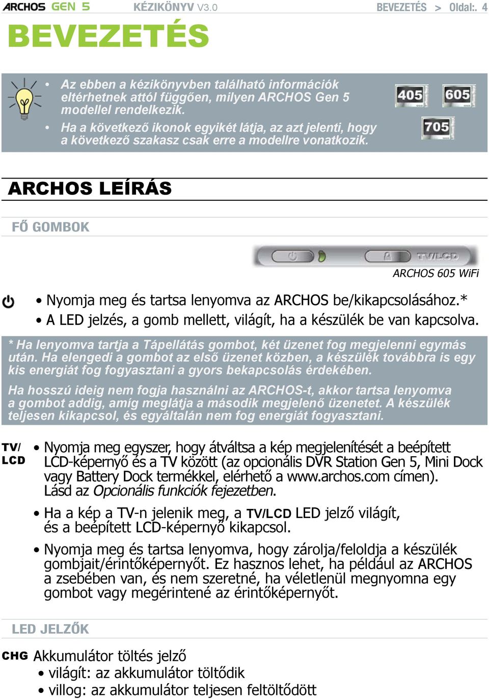 ARCHOS leírás Fő gombok ARCHOS 605 WiFi Nyomja meg és tartsa lenyomva az ARCHOS be/kikapcsolásához.* A LED jelzés, a gomb mellett, világít, ha a készülék be van kapcsolva.