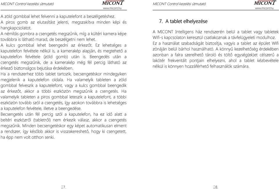 Ez lehetséges a kaputelefon felvétele nélkül is, a kamerakép alapján, és megtehető a kaputelefon felvétele (zöld gomb) után is.