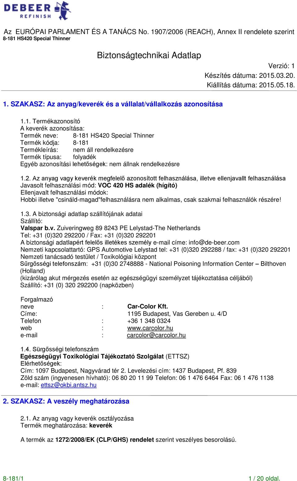 1. Termékazonosító A keverék azonosítása: Termék neve: Termék kódja: 8181 Termékleírás: nem áll rendelkezésre Termék típusa: folyadék Egyéb azonosítási lehet ségek: nem állnak rendelkezésre Verzió: 1