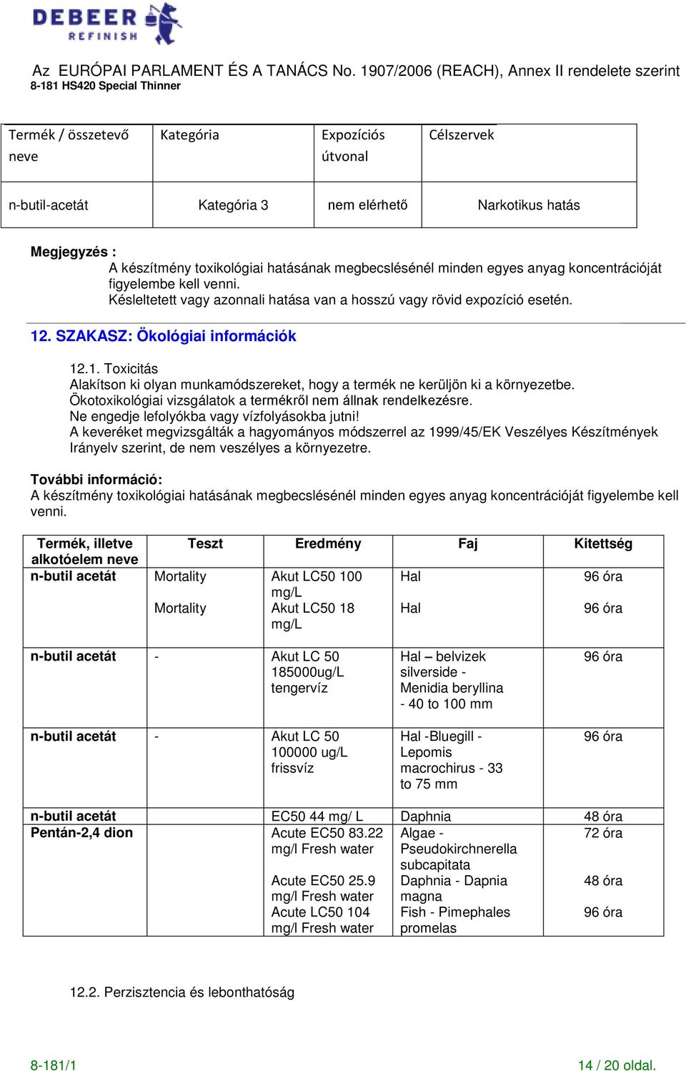 . SZAKASZ: Ökológiai információk 12.1. Toxicitás Alakítson ki olyan munkamódszereket, hogy a termék ne kerüljön ki a környezetbe. Ökotoxikológiai vizsgálatok a termékr l nem állnak rendelkezésre.