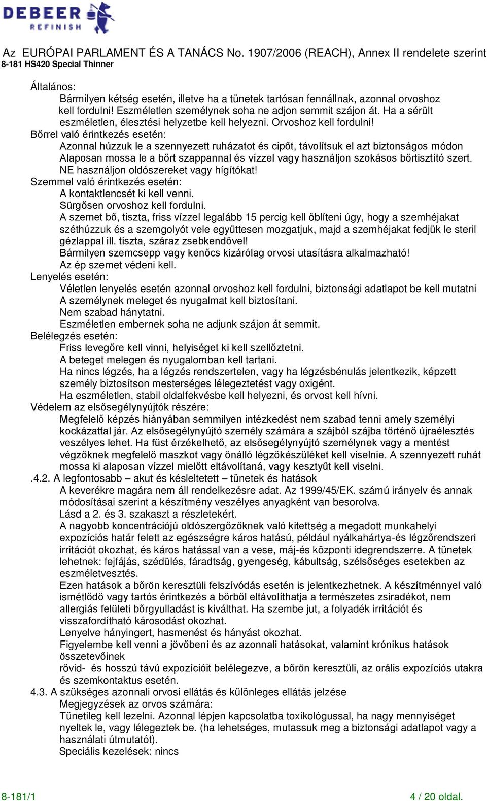 B rrel való érintkezés esetén: Azonnal húzzuk le a szennyezett ruházatot és cip t, távolítsuk el azt biztonságos módon Alaposan mossa le a b rt szappannal és vízzel vagy használjon szokásos b