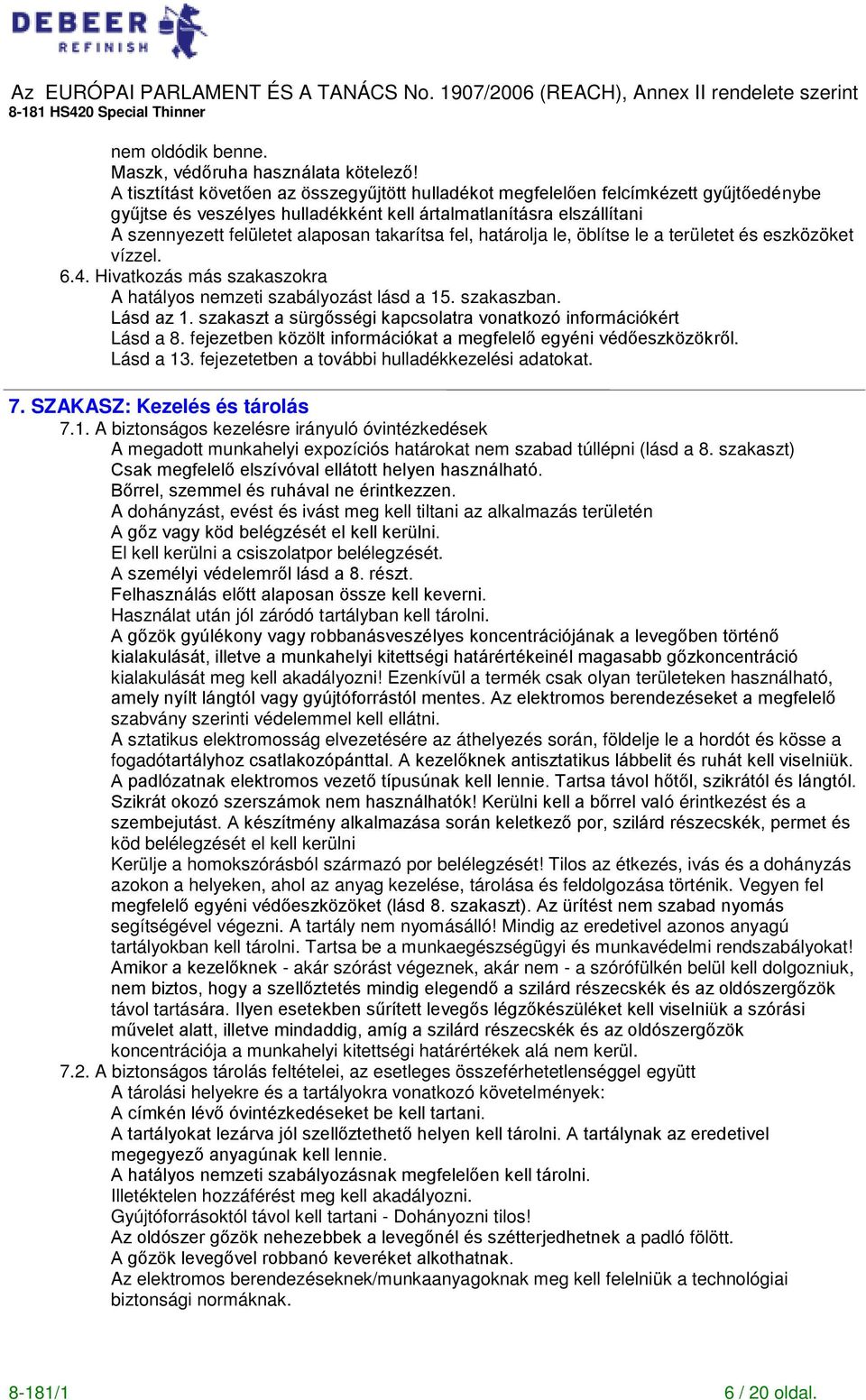 takarítsa fel, határolja le, öblítse le a területet és eszközöket vízzel. 6.4. Hivatkozás más szakaszokra A hatályos nemzeti szabályozást lásd a 15. szakaszban. Lásd az 1.