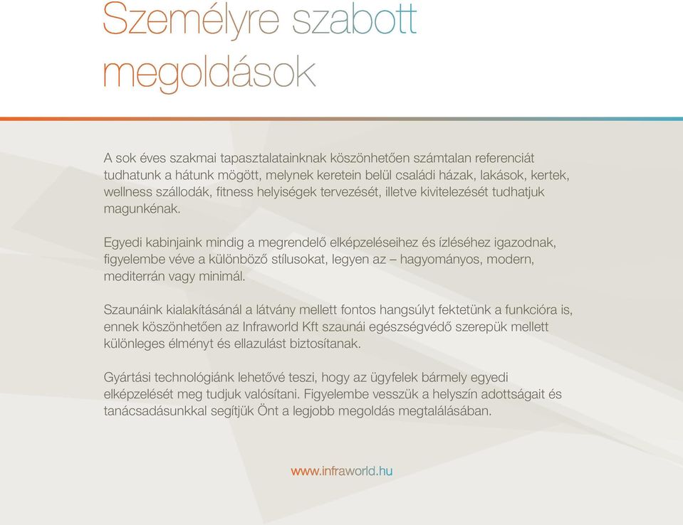 Egyedi kabinjaink mindig a megrendelő elképzeléseihez és ízléséhez igazodnak, figyelembe véve a különböző stílusokat, legyen az hagyományos, modern, mediterrán vagy minimál.