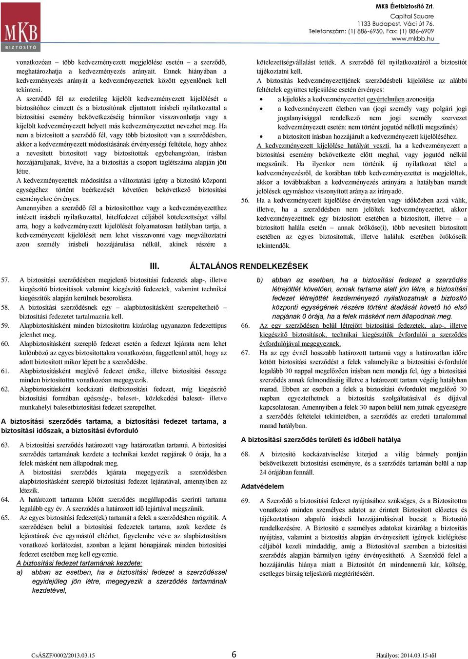 A szerződő fél az eredetileg kijelölt kedvezményezett kijelölését a biztosítóhoz címzett és a biztosítónak eljuttatott írásbeli nyilatkozattal a biztosítási esemény bekövetkezéséig bármikor