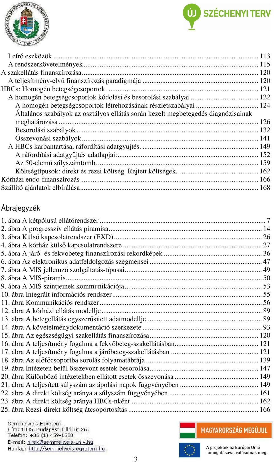 .. 124 Általános szabályok az osztályos ellátás során kezelt megbetegedés diagnózisainak meghatározása... 126 Besorolási szabályok... 132 Összevonási szabályok.