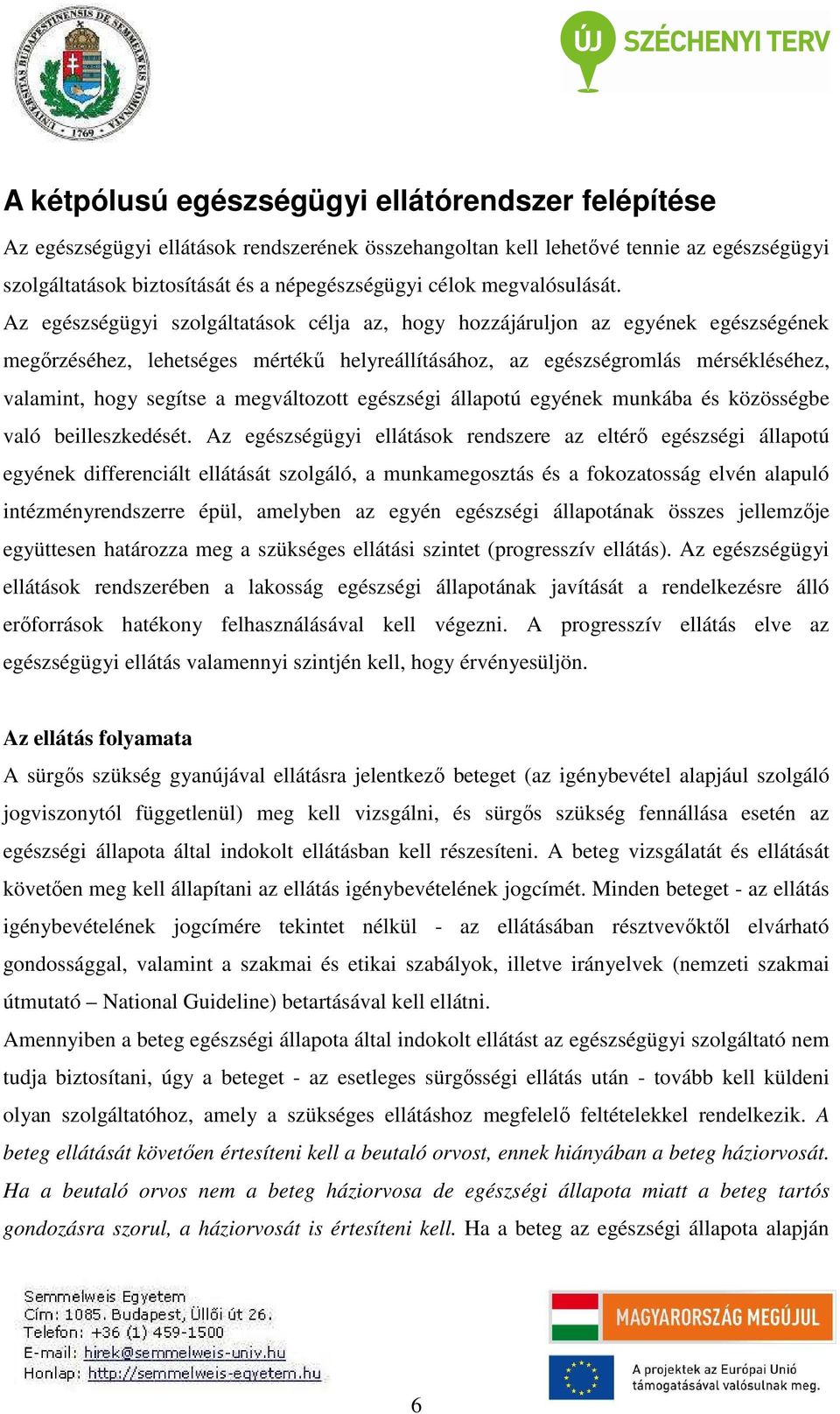 Az egészségügyi szolgáltatások célja az, hogy hozzájáruljon az egyének egészségének megőrzéséhez, lehetséges mértékű helyreállításához, az egészségromlás mérsékléséhez, valamint, hogy segítse a