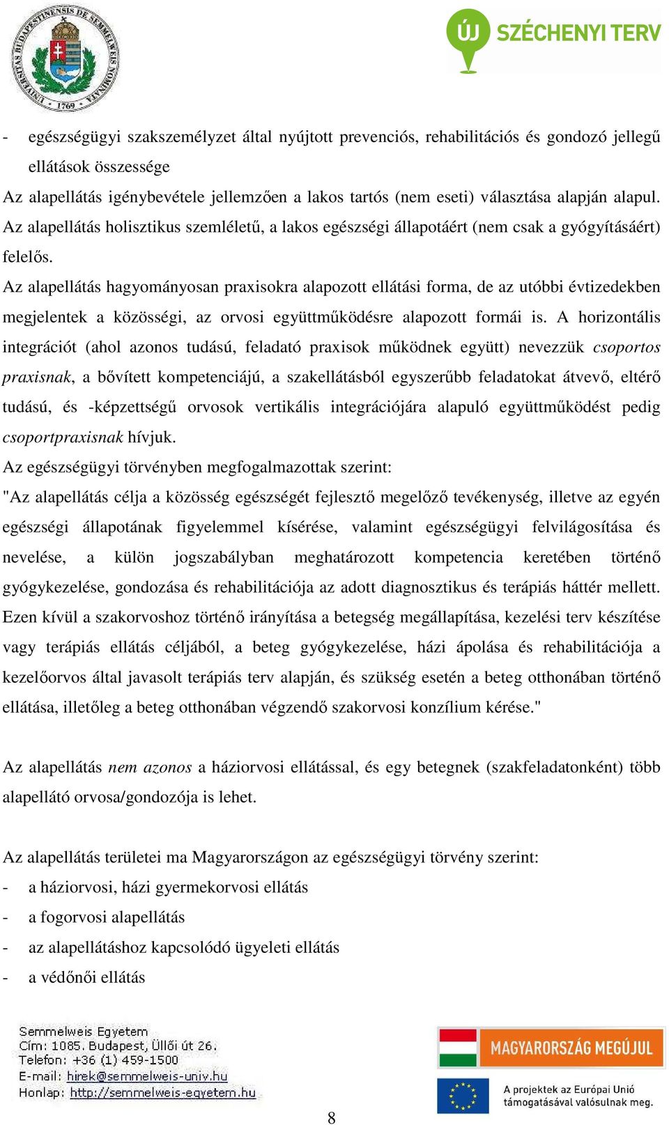 Az alapellátás hagyományosan praxisokra alapozott ellátási forma, de az utóbbi évtizedekben megjelentek a közösségi, az orvosi együttműködésre alapozott formái is.