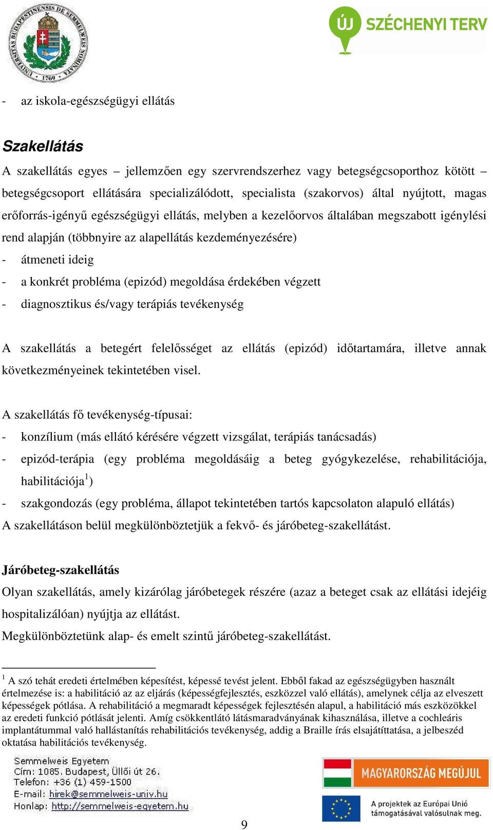 probléma (epizód) megoldása érdekében végzett - diagnosztikus és/vagy terápiás tevékenység A szakellátás a betegért felelősséget az ellátás (epizód) időtartamára, illetve annak következményeinek