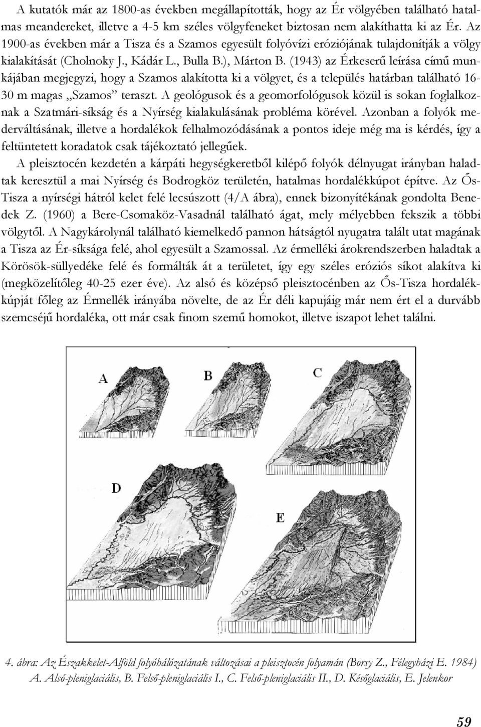 (1943) az Érkeserű leírása című munkájában megjegyzi, hogy a Szamos alakította ki a völgyet, és a település határban található 16-30 m magas Szamos teraszt.