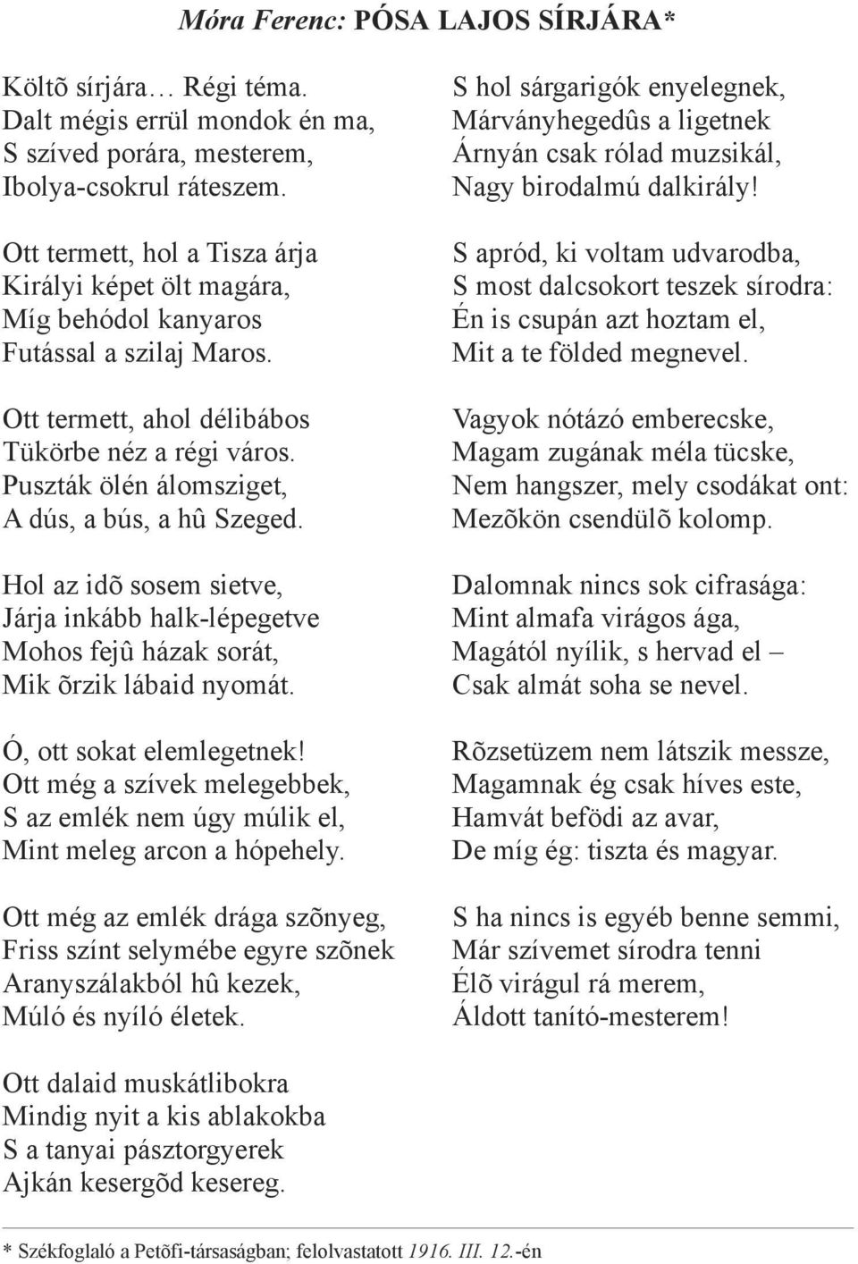 Ott termett, hol a Tisza árja S apród, ki voltam udvarodba, Királyi képet ölt magára, S most dalcsokort teszek sírodra: Míg behódol kanyaros Én is csupán azt hoztam el, Futással a szilaj Maros.