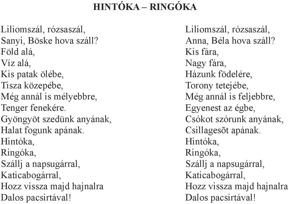 Hintóka, Ringóka, Szállj a napsugárral, Katicabogárral, Hozz vissza majd hajnalra Dalos pacsirtával! Liliomszál, rózsaszál, Anna, Béla hova száll?