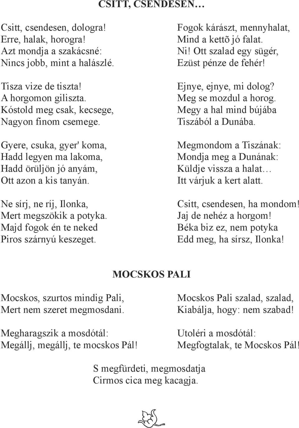 Tiszából a Dunába. Gyere, csuka, gyer' koma, Megmondom a Tiszának: Hadd legyen ma lakoma, Mondja meg a Dunának: Hadd örüljön jó anyám, Küldje vissza a halat Ott azon a kis tanyán.