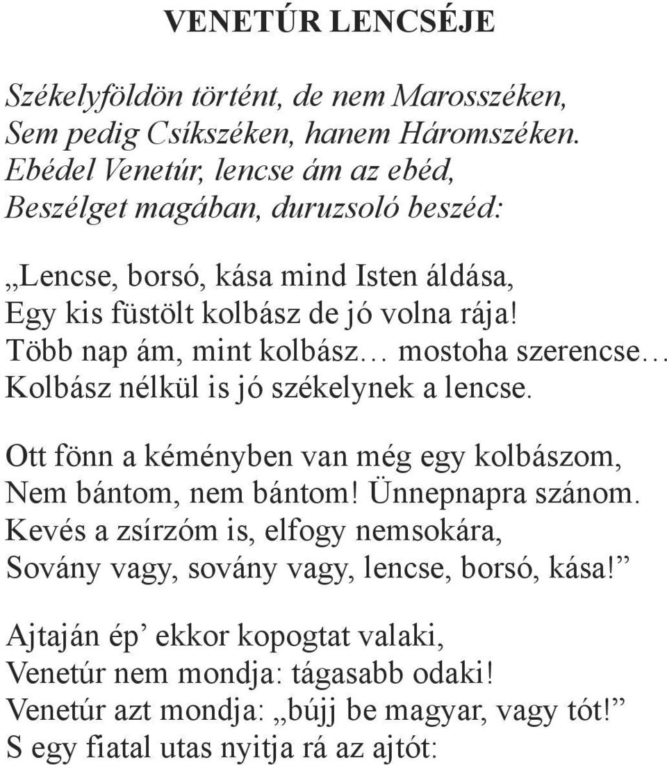 Több nap ám, mint kolbász mostoha szerencse Kolbász nélkül is jó székelynek a lencse. Ott fönn a kéményben van még egy kolbászom, Nem bántom, nem bántom!